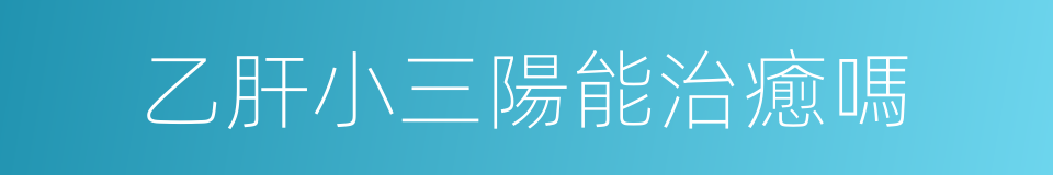 乙肝小三陽能治癒嗎的同義詞