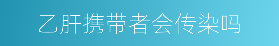 乙肝携带者会传染吗的同义词