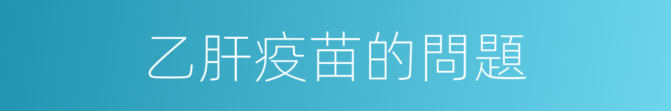 乙肝疫苗的問題的同義詞