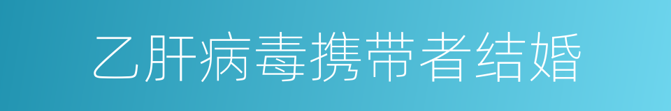 乙肝病毒携带者结婚的同义词