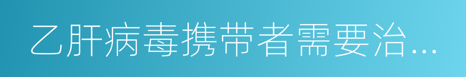 乙肝病毒携带者需要治疗吗的同义词