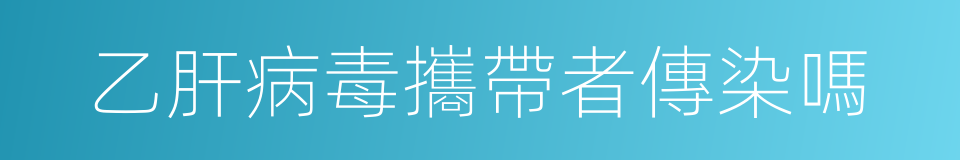 乙肝病毒攜帶者傳染嗎的同義詞