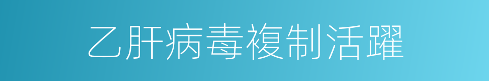 乙肝病毒複制活躍的同義詞