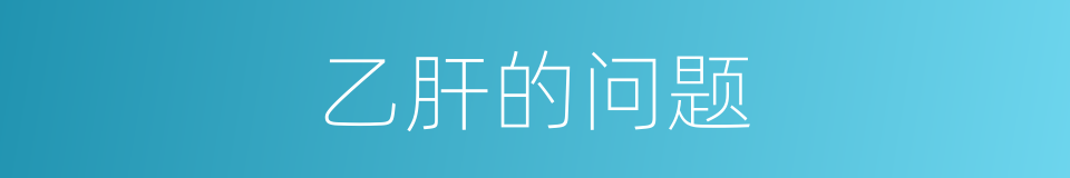 乙肝的问题的同义词