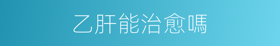 乙肝能治愈嗎的同義詞