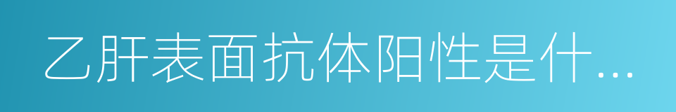 乙肝表面抗体阳性是什么意思的同义词