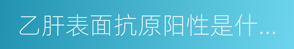 乙肝表面抗原阳性是什么意思的同义词