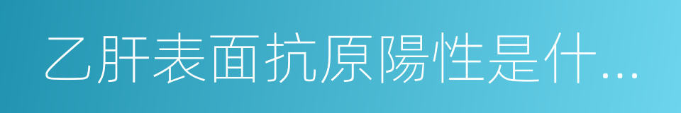 乙肝表面抗原陽性是什麼意思的同義詞