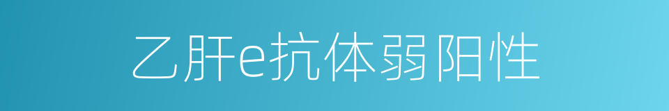 乙肝e抗体弱阳性的同义词