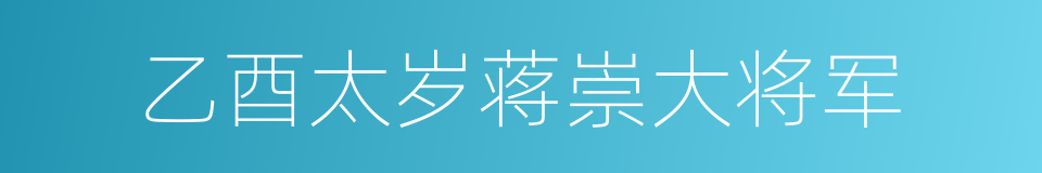 乙酉太岁蒋崇大将军的同义词