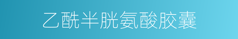 乙酰半胱氨酸胶囊的同义词