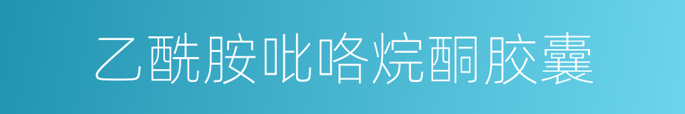 乙酰胺吡咯烷酮胶囊的同义词