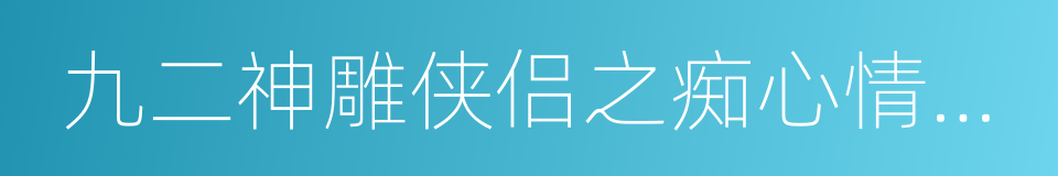 九二神雕侠侣之痴心情长剑的同义词