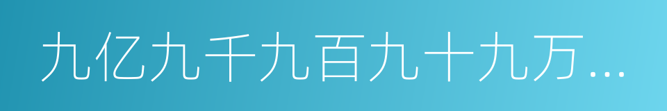 九亿九千九百九十九万九千九百九十九的同义词