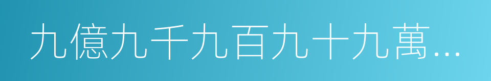 九億九千九百九十九萬九千九百九十九的同義詞