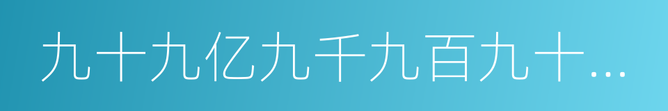 九十九亿九千九百九十九万九千九百九十九的同义词