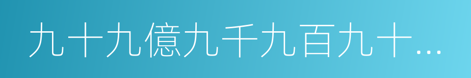 九十九億九千九百九十九萬九千九百九十九的同義詞