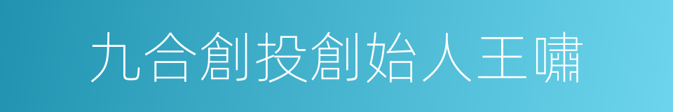 九合創投創始人王嘯的同義詞