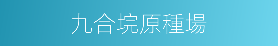 九合垸原種場的同義詞