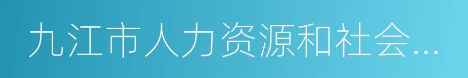 九江市人力资源和社会保障局的同义词