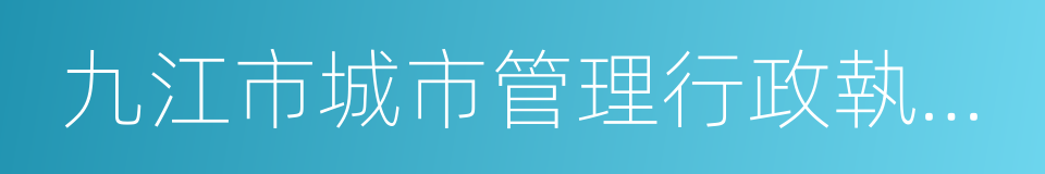 九江市城市管理行政執法局的同義詞