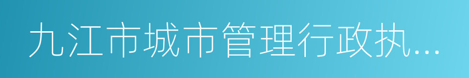 九江市城市管理行政执法局的同义词