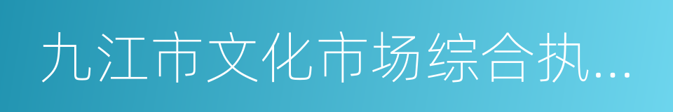 九江市文化市场综合执法支队的同义词
