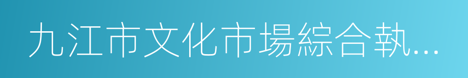 九江市文化市場綜合執法支隊的同義詞