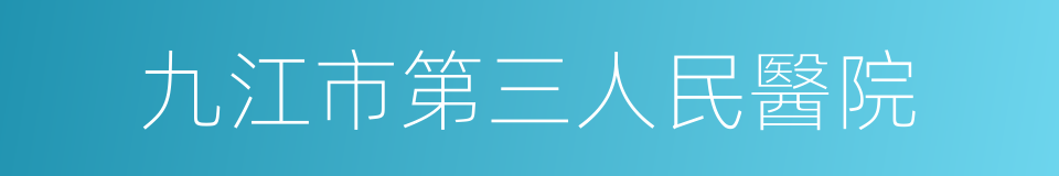 九江市第三人民醫院的同義詞