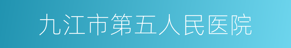 九江市第五人民医院的同义词