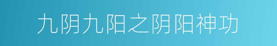 九阴九阳之阴阳神功的同义词