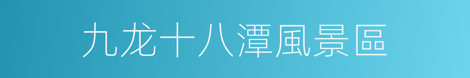 九龙十八潭風景區的同義詞