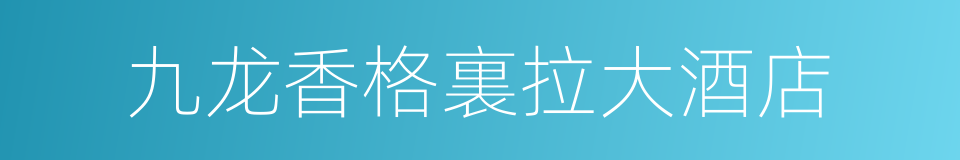 九龙香格裏拉大酒店的同義詞