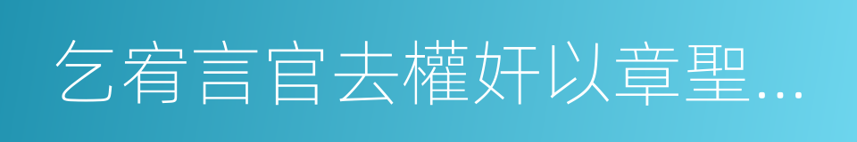 乞宥言官去權奸以章聖德疏的同義詞