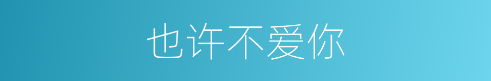 也许不爱你的同义词