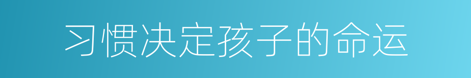 习惯决定孩子的命运的同义词