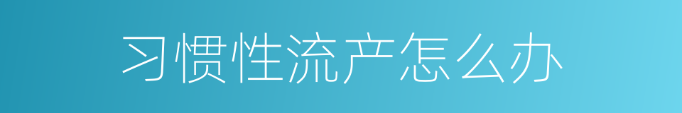 习惯性流产怎么办的同义词