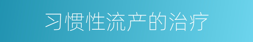 习惯性流产的治疗的同义词