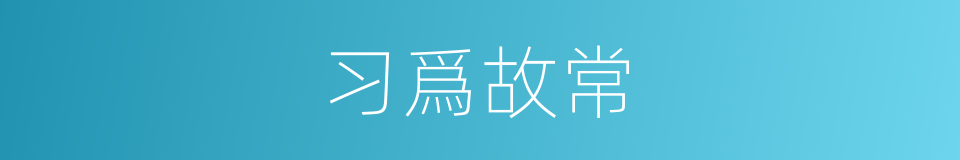 习爲故常的意思