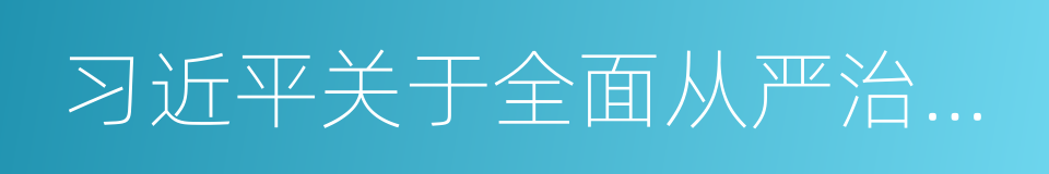 习近平关于全面从严治党论述摘编的同义词