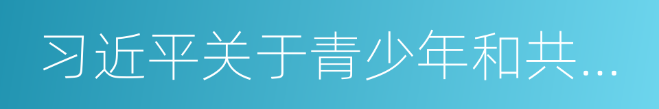 习近平关于青少年和共青团工作论述摘编的同义词