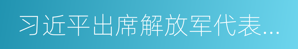 习近平出席解放军代表团全体会议的同义词