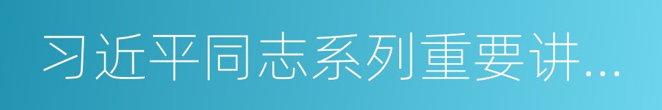 习近平同志系列重要讲话精神的同义词