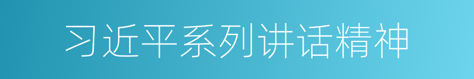 习近平系列讲话精神的同义词