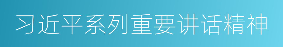 习近平系列重要讲话精神的同义词