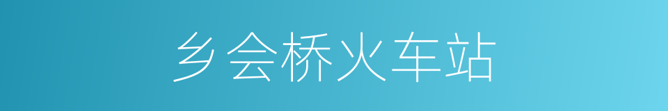 乡会桥火车站的同义词