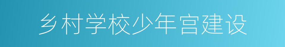 乡村学校少年宫建设的同义词