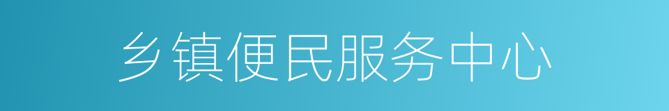 乡镇便民服务中心的同义词