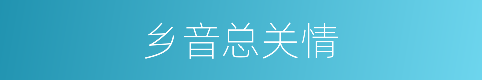 乡音总关情的同义词