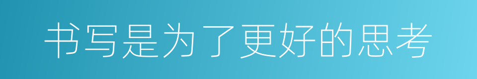 书写是为了更好的思考的同义词